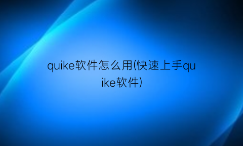 quike软件怎么用(快速上手quike软件)