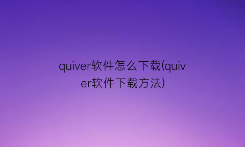 quiver软件怎么下载(quiver软件下载方法)