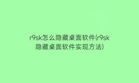r9sk怎么隐藏桌面软件(r9sk隐藏桌面软件实现方法)