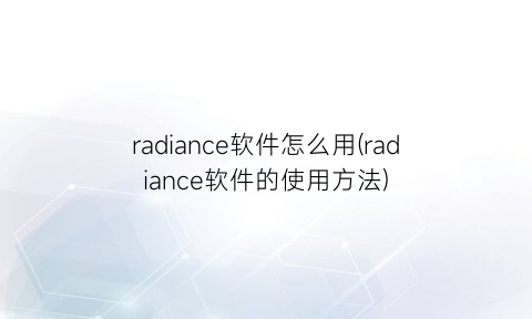 radiance软件怎么用(radiance软件的使用方法)