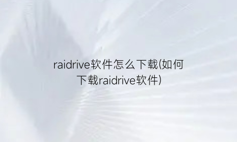 “raidrive软件怎么下载(如何下载raidrive软件)