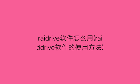 raidrive软件怎么用(raiddrive软件的使用方法)