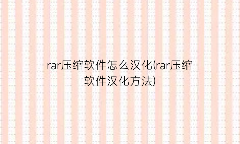 rar压缩软件怎么汉化(rar压缩软件汉化方法)