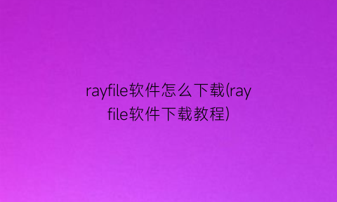 “rayfile软件怎么下载(rayfile软件下载教程)