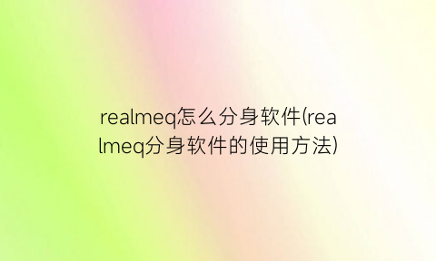 “realmeq怎么分身软件(realmeq分身软件的使用方法)
