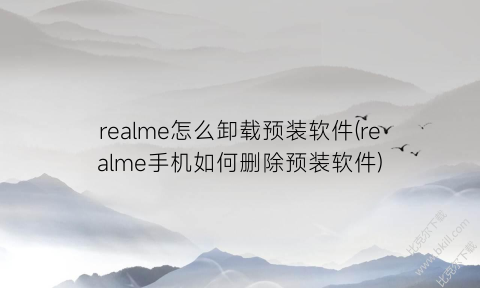 “realme怎么卸载预装软件(realme手机如何删除预装软件)