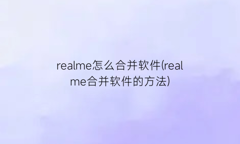 realme怎么合并软件(realme合并软件的方法)