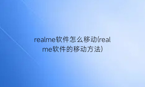 realme软件怎么移动(realme软件的移动方法)