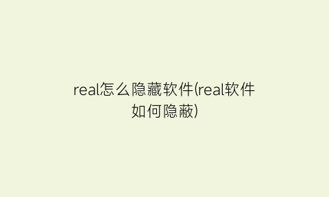 “real怎么隐藏软件(real软件如何隐蔽)