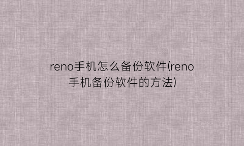 reno手机怎么备份软件(reno手机备份软件的方法)