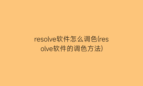 resolve软件怎么调色(resolve软件的调色方法)
