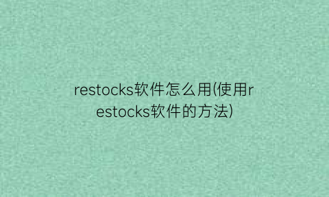 restocks软件怎么用(使用restocks软件的方法)