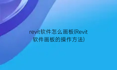 revit软件怎么画板(Revit软件画板的操作方法)
