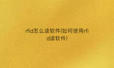 rfid怎么读软件(如何使用rfid读软件)