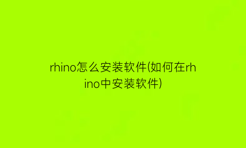 “rhino怎么安装软件(如何在rhino中安装软件)