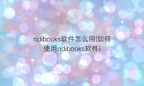 ridibooks软件怎么用(如何使用ridibooks软件)