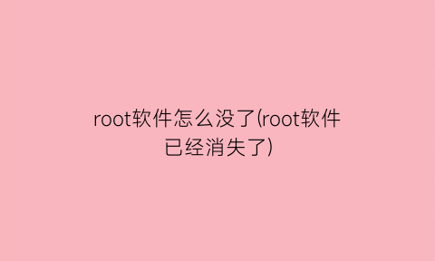 root软件怎么没了(root软件已经消失了)