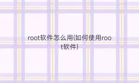 “root软件怎么用(如何使用root软件)