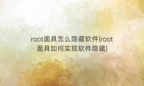“root面具怎么隐藏软件(root面具如何实现软件隐藏)