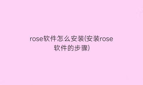 “rose软件怎么安装(安装rose软件的步骤)
