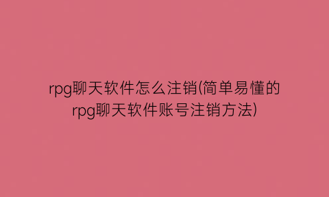 rpg聊天软件怎么注销(简单易懂的rpg聊天软件账号注销方法)