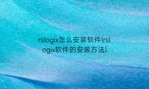 rslogix怎么安装软件(rslogix软件的安装方法)