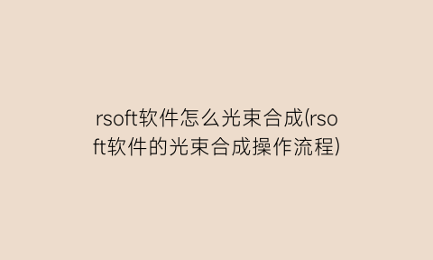 “rsoft软件怎么光束合成(rsoft软件的光束合成操作流程)