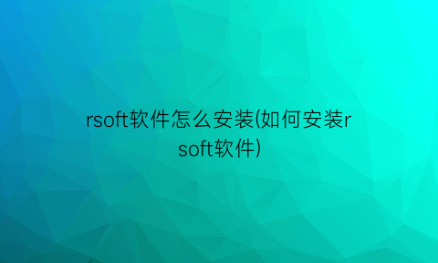 rsoft软件怎么安装(如何安装rsoft软件)