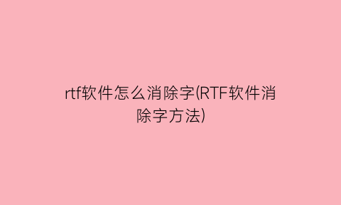 rtf软件怎么消除字(RTF软件消除字方法)