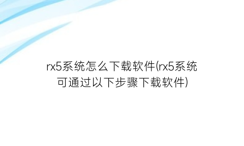 rx5系统怎么下载软件(rx5系统可通过以下步骤下载软件)
