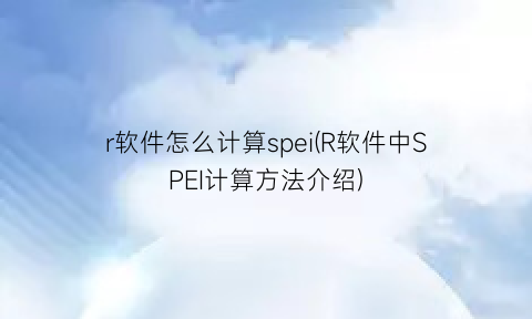 r软件怎么计算spei(R软件中SPEI计算方法介绍)