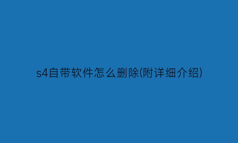 “s4自带软件怎么删除(附详细介绍)