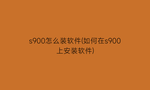 s900怎么装软件(如何在s900上安装软件)