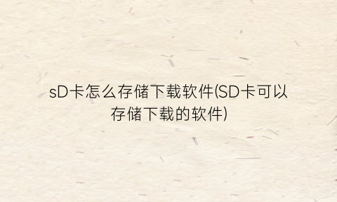 sD卡怎么存储下载软件(SD卡可以存储下载的软件)