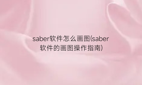 saber软件怎么画图(saber软件的画图操作指南)