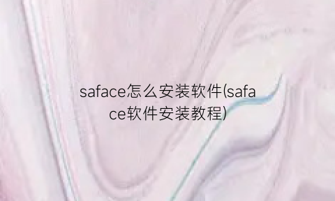 saface怎么安装软件(saface软件安装教程)