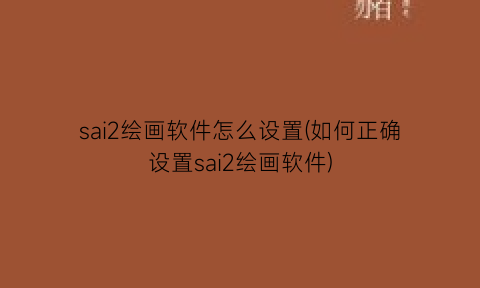 “sai2绘画软件怎么设置(如何正确设置sai2绘画软件)