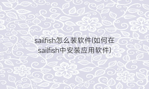 sailfish怎么装软件(如何在sailfish中安装应用软件)