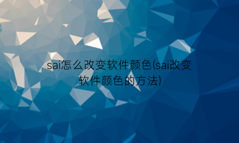 sai怎么改变软件颜色(sai改变软件颜色的方法)