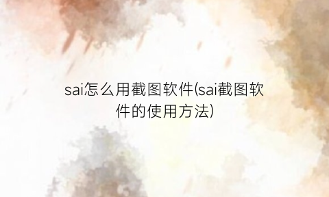 sai怎么用截图软件(sai截图软件的使用方法)