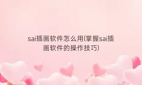 sai插画软件怎么用(掌握sai插画软件的操作技巧)