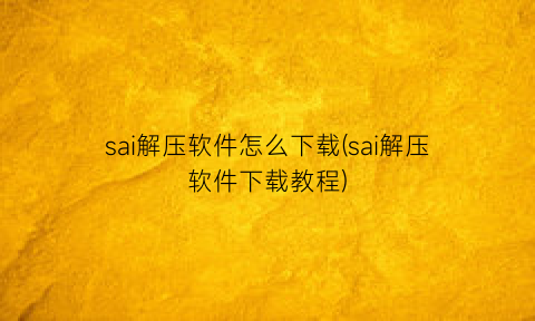 sai解压软件怎么下载(sai解压软件下载教程)