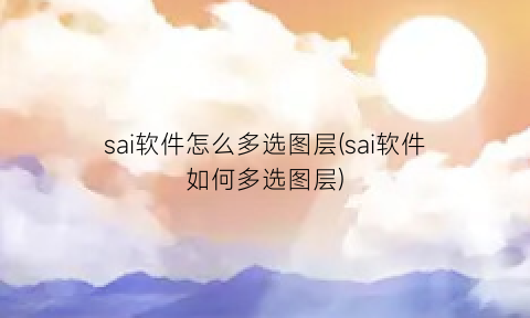 sai软件怎么多选图层(sai软件如何多选图层)