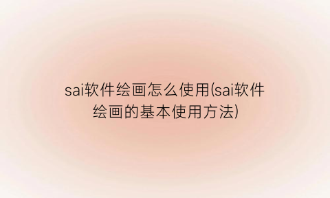 “sai软件绘画怎么使用(sai软件绘画的基本使用方法)