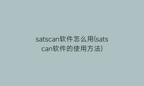 satscan软件怎么用(satscan软件的使用方法)