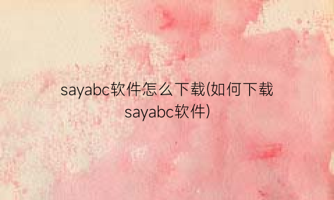 sayabc软件怎么下载(如何下载sayabc软件)