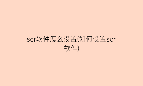 scr软件怎么设置(如何设置scr软件)
