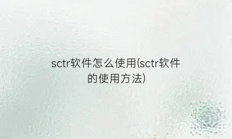 sctr软件怎么使用(sctr软件的使用方法)