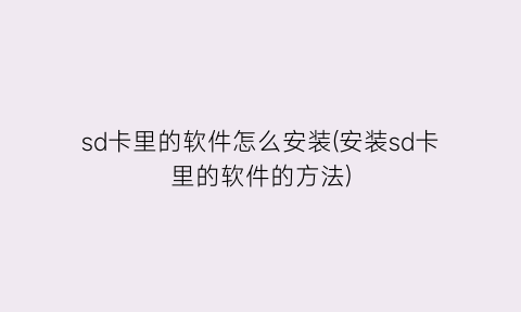 “sd卡里的软件怎么安装(安装sd卡里的软件的方法)