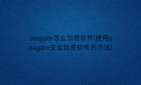 seagate怎么加密软件(使用seagate安全加密软件的方法)